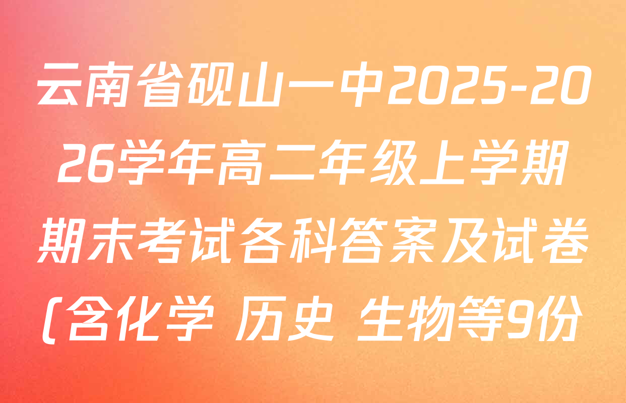 云南省砚山一中2025-2026学年高二年级上学期期末考试各科答案及试卷(含化学 历史 生物等9份) 云南省砚山一中2025-2026学年高二年级上学期期末考试各科答案及试卷(含化学 历史 生物等9份)